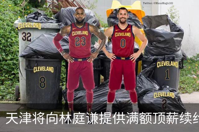 天津将向林庭谦提供满额顶薪续约合同 李荣培&党瑞博&王一方离队