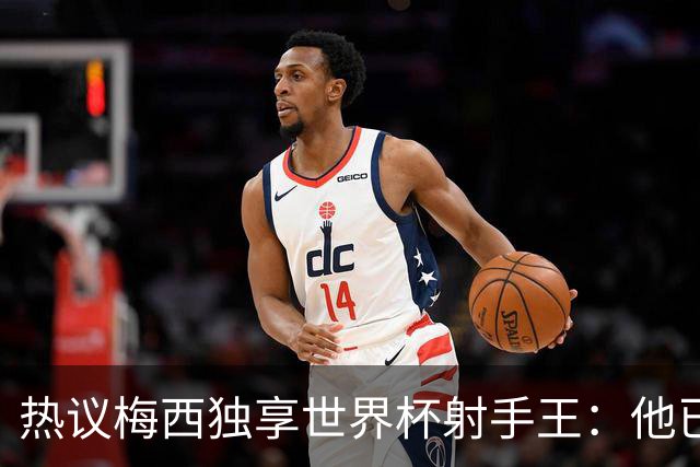 热议梅西独享世界杯射手王：他已经开启了无敌模式 挡不住了！
